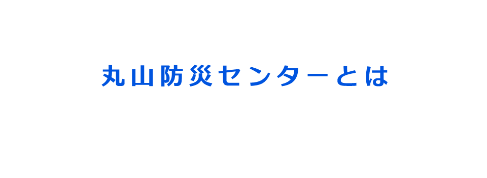 丸山防災センターとは